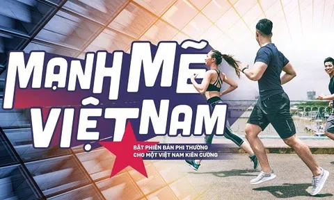 ‘MẠNH MẼ VIỆT NAM’: “Bật phiên bản phi thường cho một Việt Nam kiên cường”